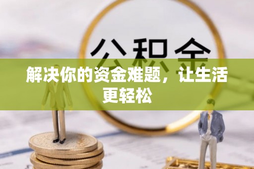 生活解决你的资金难题，让生活更轻松