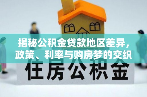 生活揭秘公积金贷款地区差异，政策、利率与购房梦的交织