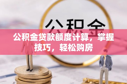 生活公积金贷款额度计算，掌握技巧，轻松购房