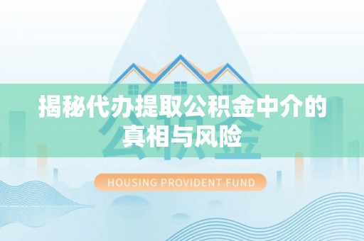 生活揭秘代办提取公积金中介的真相与风险