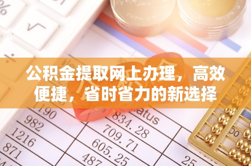 生活公积金提取网上办理，高效便捷，省时省力的新选择