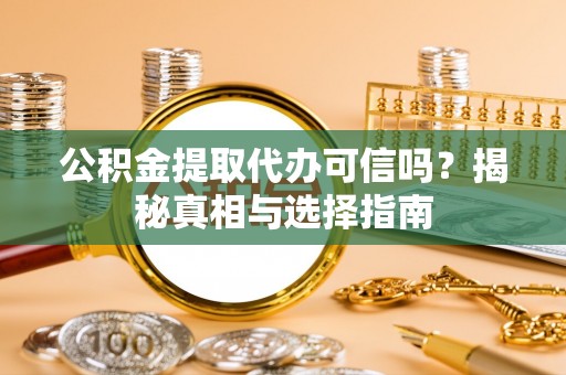 生活公积金提取代办可信吗？揭秘真相与选择指南