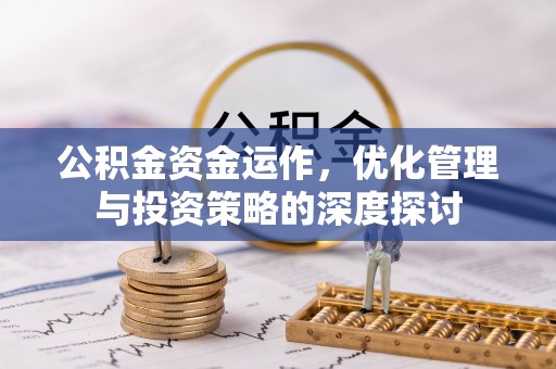 生活公积金资金运作，优化管理与投资策略的深度探讨
