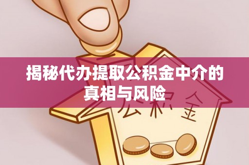 生活揭秘代办提取公积金中介的真相与风险