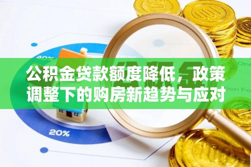 生活公积金贷款额度降低，政策调整下的购房新趋势与应对策略