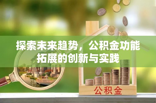 生活探索未来趋势，公积金功能拓展的创新与实践
