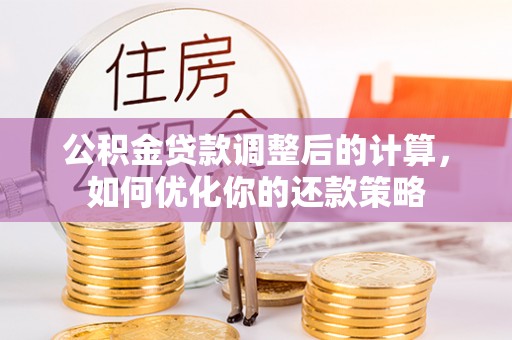 生活公积金贷款调整后的计算，如何优化你的还款策略