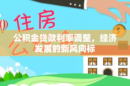 生活公积金贷款利率调整，经济发展的新风向标