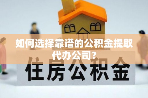 生活如何选择靠谱的公积金提取代办公司？