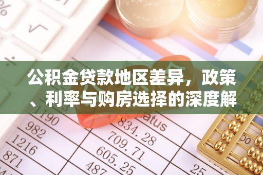 生活公积金贷款地区差异，政策、利率与购房选择的深度解析