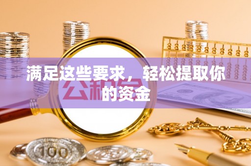 生活满足这些要求，轻松提取你的资金