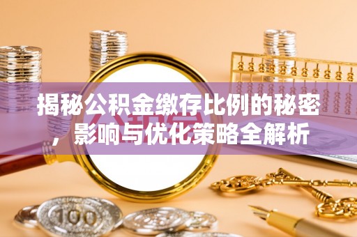 生活揭秘公积金缴存比例的秘密，影响与优化策略全解析
