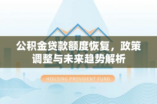 生活公积金贷款额度恢复，政策调整与未来趋势解析