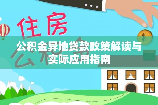 生活公积金异地贷款政策解读与实际应用指南