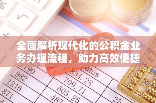 生活全面解析现代化的公积金业务办理流程，助力高效便捷生活