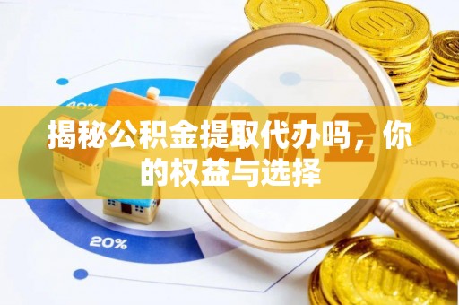 生活揭秘公积金提取代办吗，你的权益与选择