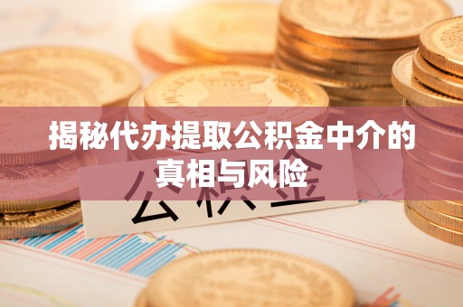 生活揭秘代办提取公积金中介的真相与风险