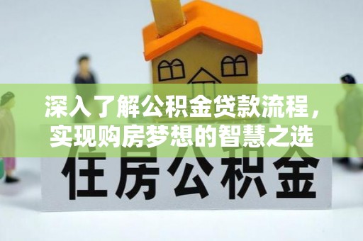 生活深入了解公积金贷款流程，实现购房梦想的智慧之选