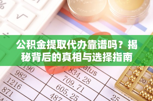 生活公积金提取代办靠谱吗？揭秘背后的真相与选择指南