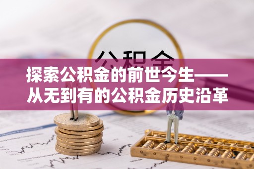 生活探索公积金的前世今生——从无到有的公积金历史沿革
