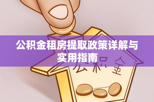 生活公积金租房提取政策详解与实用指南