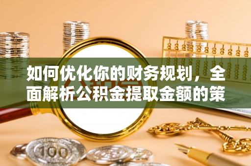生活如何优化你的财务规划，全面解析公积金提取金额的策略与技巧