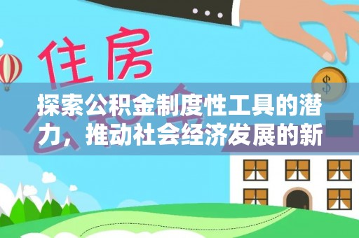 生活探索公积金制度性工具的潜力，推动社会经济发展的新引擎