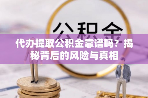 生活代办提取公积金靠谱吗？揭秘背后的风险与真相