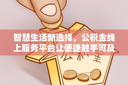 生活智慧生活新选择，公积金线上服务平台让便捷触手可及