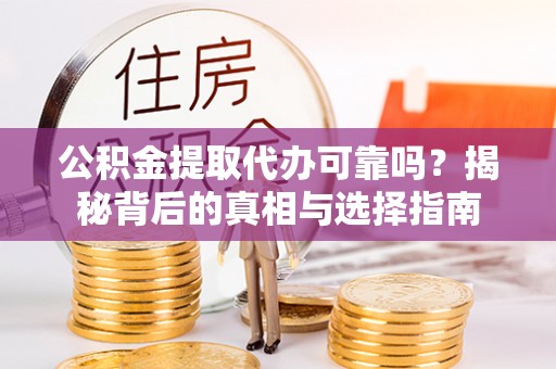生活公积金提取代办可靠吗？揭秘背后的真相与选择指南