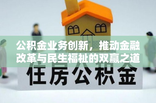 生活公积金业务创新，推动金融改革与民生福祉的双赢之道
