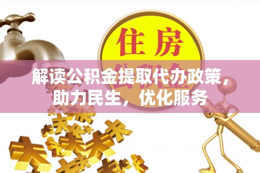 生活解读公积金提取代办政策，助力民生，优化服务