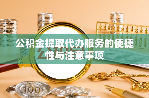 生活公积金提取代办服务的便捷性与注意事项