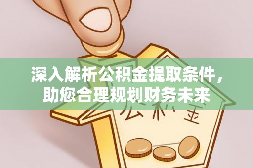 生活深入解析公积金提取条件，助您合理规划财务未来