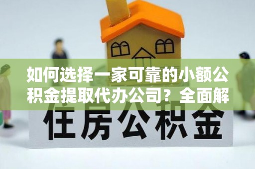 生活如何选择一家可靠的小额公积金提取代办公司？全面解析与指南