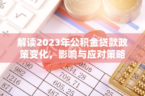 生活解读2023年公积金贷款政策变化，影响与应对策略