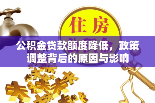 生活公积金贷款额度降低，政策调整背后的原因与影响