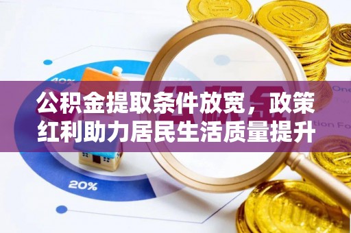 生活公积金提取条件放宽，政策红利助力居民生活质量提升