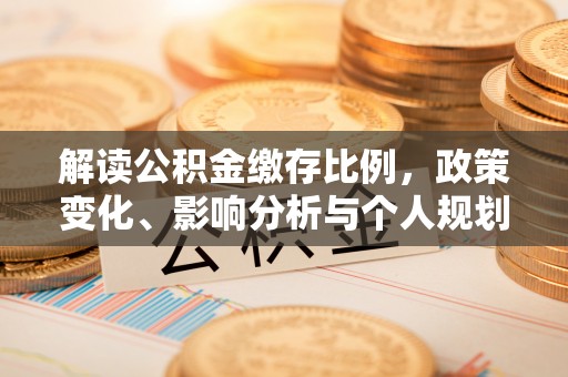 生活解读公积金缴存比例，政策变化、影响分析与个人规划