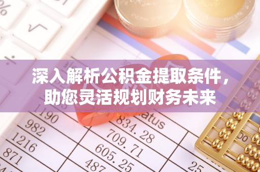 生活深入解析公积金提取条件，助您灵活规划财务未来