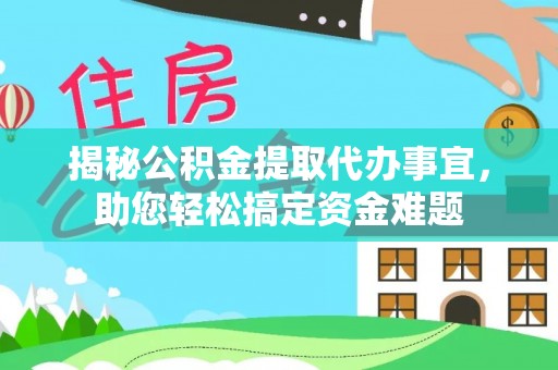 生活揭秘公积金提取代办事宜，助您轻松搞定资金难题