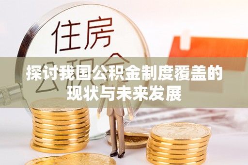 生活探讨我国公积金制度覆盖的现状与未来发展