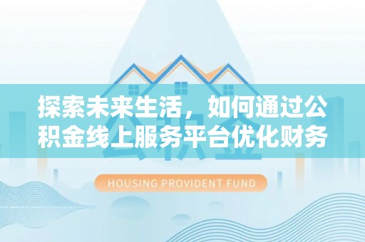 生活探索未来生活，如何通过公积金线上服务平台优化财务管理
