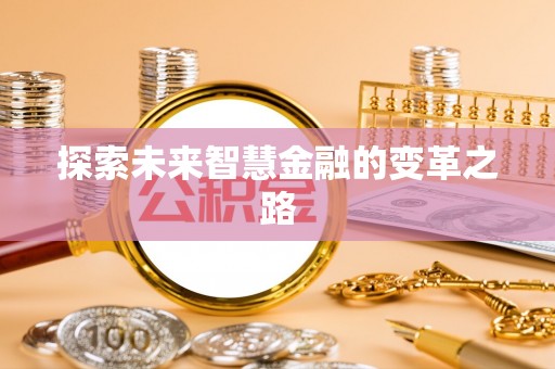 生活探索未来智慧金融的变革之路