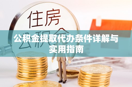 生活公积金提取代办条件详解与实用指南