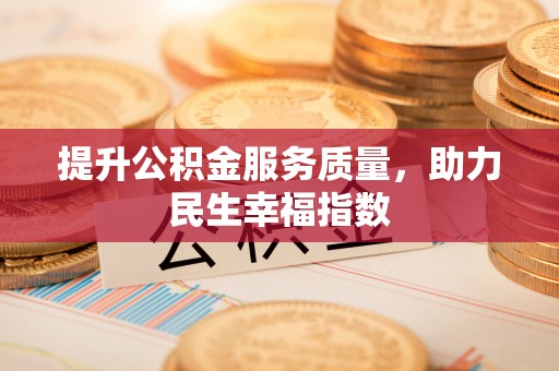 生活提升公积金服务质量，助力民生幸福指数
