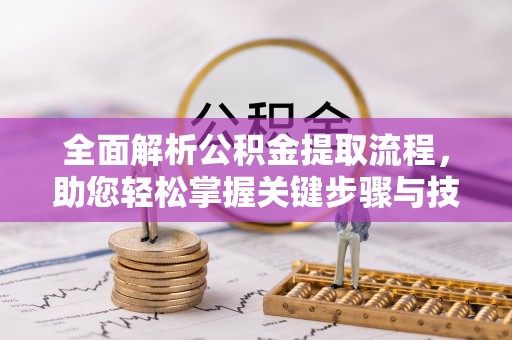 生活全面解析公积金提取流程，助您轻松掌握关键步骤与技巧