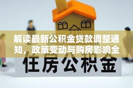 生活解读最新公积金贷款调整通知，政策变动与购房影响全解析