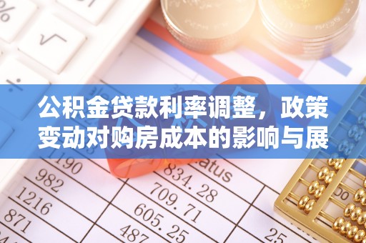 生活公积金贷款利率调整，政策变动对购房成本的影响与展望