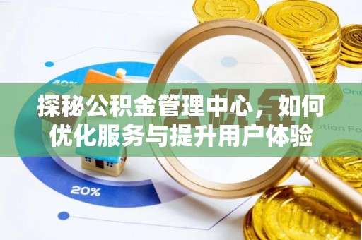 生活探秘公积金管理中心，如何优化服务与提升用户体验